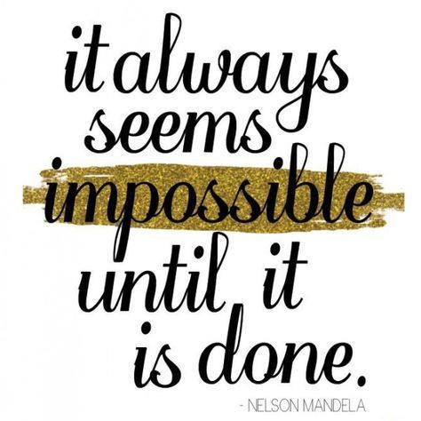 It always seems impossible until it is done. - Nelson Mandela